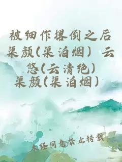 被細作撂倒之后渠顏(渠泊煙）云悠(云清絕)