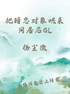 把暗戀對象哄來同居后GL